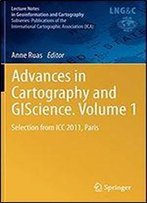 Advances In Cartography And Giscience. Volume 1: Selection From Icc 2011, Paris (Lecture Notes In Geoinformation And Cartography)