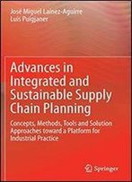 Advances In Integrated And Sustainable Supply Chain Planning: Concepts, Methods, Tools And Solution Approaches Toward A Platform For Industrial Practice