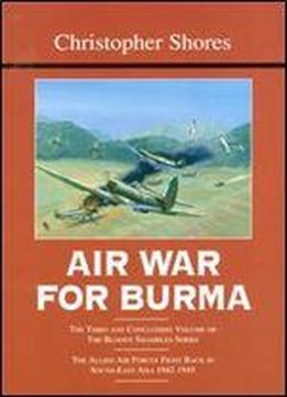 Air War For Burma: The Allied Air Forces Fight Back In South-east Asia 1942-1945