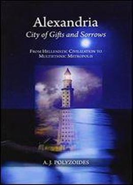 Alexandria: City Of Gifts And Sorrows : From Hellenistic Civilization To Multiethnic Metropolis