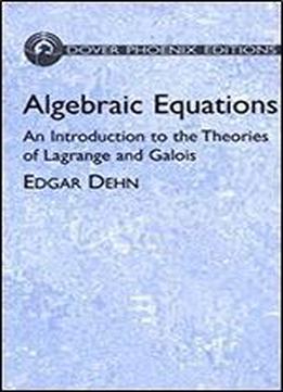 Algebraic Equations: An Introduction To The Theories Of Lagrange And Galois (dover Books On Mathematics)