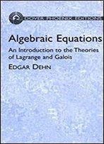 Algebraic Equations: An Introduction To The Theories Of Lagrange And Galois (Dover Books On Mathematics)
