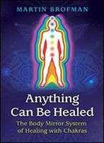 Anything Can Be Healed: The Body Mirror System Of Healing With Chakras