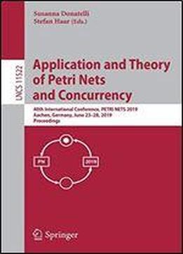Application And Theory Of Petri Nets And Concurrency: 40th International Conference, Petri Nets 2019, Aachen, Germany, June 2328, 2019, Proceedings (lecture Notes In Computer Science)