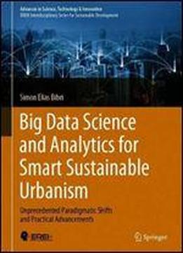 Big Data Science And Analytics For Smart Sustainable Urbanism: Unprecedented Paradigmatic Shifts And Practical Advancements