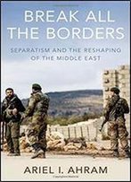 Break All The Borders: Separatism And The Reshaping Of The Middle East