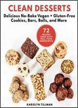 Clean Desserts: Delicious No-bake Vegan & Gluten-free Cookies, Bars, Balls, And More