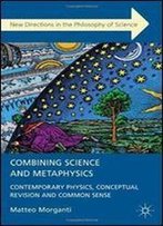 Combining Science And Metaphysics: Contemporary Physics, Conceptual Revision And Common Sense