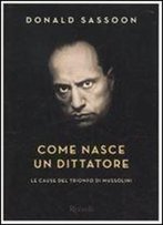 Come Nasce Un Dittatore. Le Cause Del Trionfo Di Mussolini