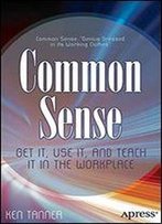 Common Sense: Get It, Use It, And Teach It In The Workplace
