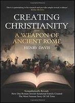 Creating Christianity - A Weapon Of Ancient Rome