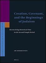 Creation, Covenant, And The Beginnings Of Judaism: Reconceiving Historical Time In The Second Temple Period