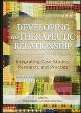 Developing The Therapeutic Relationship: Integrating Case Studies, Research, And Practice