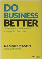 Do Business Better: Traits, Habits, And Actions To Help You Succeed