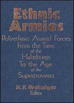 Ethnic Armies: Polyethnic Armed Forces From The Time Of The Habsburgs To The Age Of The Superpowers