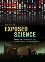 Exposed Science: Genes, The Environment, And The Politics Of Population Health
