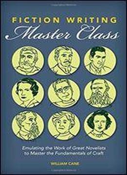 Fiction Writing Master Class: Emulating The Work Of Great Novelists To Master The Fundamentals Of Craft
