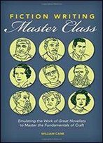 Fiction Writing Master Class: Emulating The Work Of Great Novelists To Master The Fundamentals Of Craft