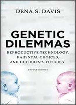 Genetic Dilemmas: Reproductive Technology, Parental Choices, And Children's Futures