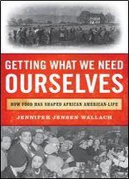 Getting What We Need Ourselves: How Food Has Shaped African American Life (the African American Experience)