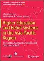 Higher Education And Belief Systems In The Asia Pacific Region: Knowledge, Spirituality, Religion, And Structures Of Faith