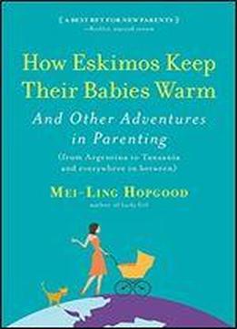 How Eskimos Keep Their Babies Warm: And Other Adventures In Parenting (from Argentina To Tanzania And Everywhere In Between)