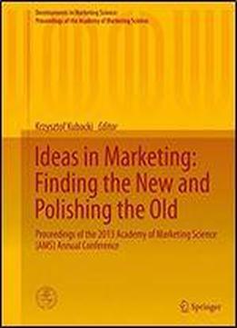 Ideas In Marketing: Finding The New And Polishing The Old: Proceedings Of The 2013 Academy Of Marketing Science (ams) Annual Conference