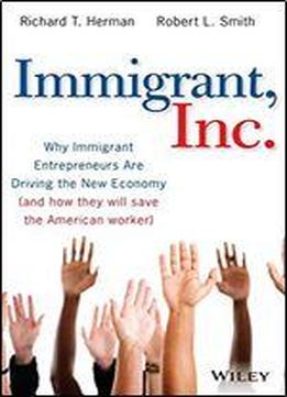 Immigrant, Inc.: Why Immigrant Entrepreneurs Are Driving The New Economy (and How They Will Save The American Worker)