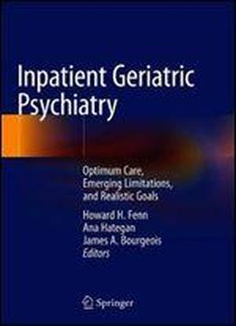 Inpatient Geriatric Psychiatry: Optimum Care, Emerging Limitations, And Realistic Goals