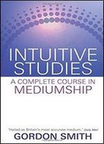 Intuitive Studies: A Complete Course In Mediumship