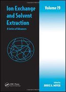 Ion Exchange And Solvent Extraction: A Series Of Advances, Volume 19: Vol. 19 (ion Exchange And Solvent Extraction Series)