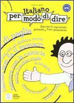 Italiano Per Modo Di Dire: Esercizi Su Espressioni, Proverbi E Frasi Idiomatiche