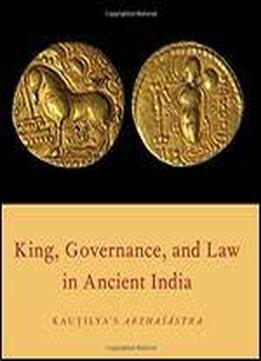 King, Governance, And Law In Ancient India: Kautilya's Arthasastra