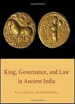King, Governance, And Law In Ancient India: Kautilya's Arthasastra