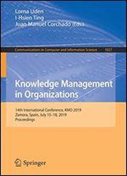 Knowledge Management In Organizations: 14th International Conference, Kmo 2019, Zamora, Spain, July 15-18, 2019, Proceedings (communications In Computer And Information Science)