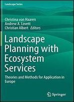 Landscape Planning With Ecosystem Services: Theories And Methods For Application In Europe