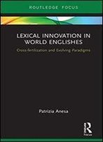 Lexical Innovation In World Englishes: Cross-Fertilization And Evolving Paradigms (Routledge Focus On Linguistics)
