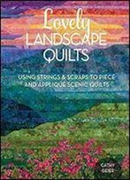Lovely Landscape Quilts: Using Strings And Scraps To Piece And Applique Scenic Quilts