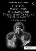 Lutyens, Maconchy, Williams, And Twentieth-Century British Music: A Blest Trio Of Sirens
