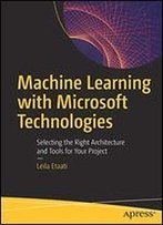 Machine Learning With Microsoft Technologies: Selecting The Right Architecture And Tools For Your Project