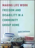 Making Life Work: Freedom And Disability In A Community Group Home