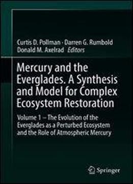 Mercury And The Everglades. A Synthesis And Model For Complex Ecosystem Restoration: Volume 1 The Evolution Of The Everglades As A Perturbed Ecosystem And The Role Of Atmospheric Mercury