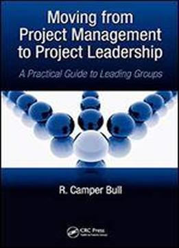 Moving From Project Management To Project Leadership: A Practical Guide To Leading Groups (systems Innovation Book Series)