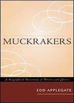 Muckrakers: A Biographical Dictionary Of Writers And Editors
