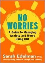 No Worries: A Guide To Releasing Anxiety And Worry Using Cbt