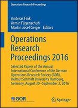 Operations Research Proceedings 2016: Selected Papers Of The Annual International Conference Of The German Operations Research Society (gor), Helmut ... Germany, August 30 - September 2, 2016
