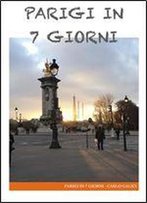 Parigi In 7 Giorni: Itinerario Per Una Settimana A Parigi (Italian Edition)
