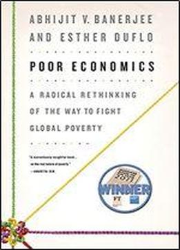 Poor Economics: A Radical Rethinking Of The Way To Fight Global Poverty