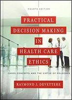 Practical Decision Making In Health Care Ethics: Cases, Concepts, And The Virtue Of Prudence