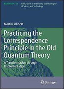 Practicing The Correspondence Principle In The Old Quantum Theory: A Transformation Through Implementation